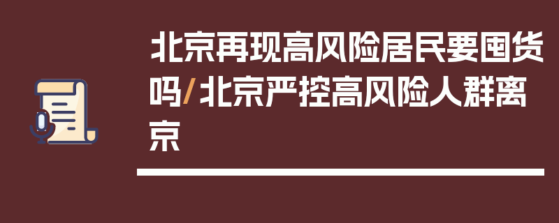 北京再现高风险居民要囤货吗/北京严控高风险人群离京