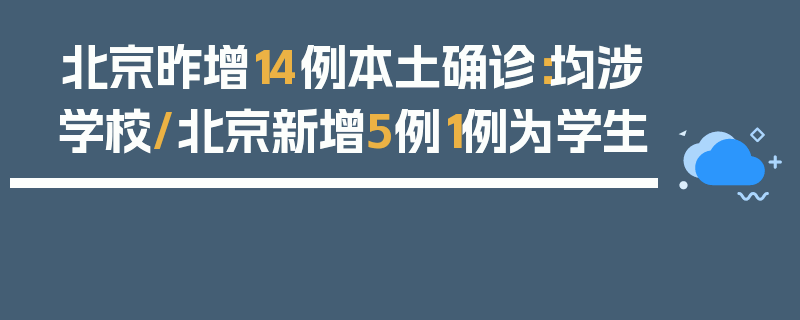 北京昨增14例本土确诊：均涉学校/北京新增5例1例为学生