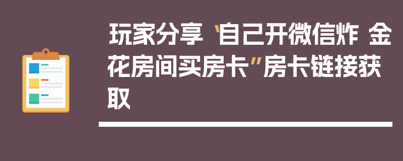 玩家分享“自己开微信炸 金花房间买房卡”房卡链接获取