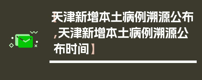 【天津新增本土病例溯源公布,天津新增本土病例溯源公布时间】