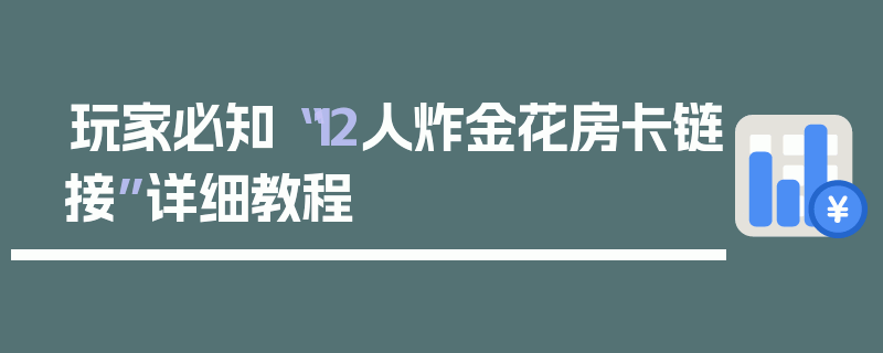 玩家必知“12人炸金花房卡链接”详细教程