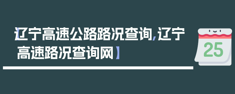 【辽宁高速公路路况查询,辽宁高速路况查询网】
