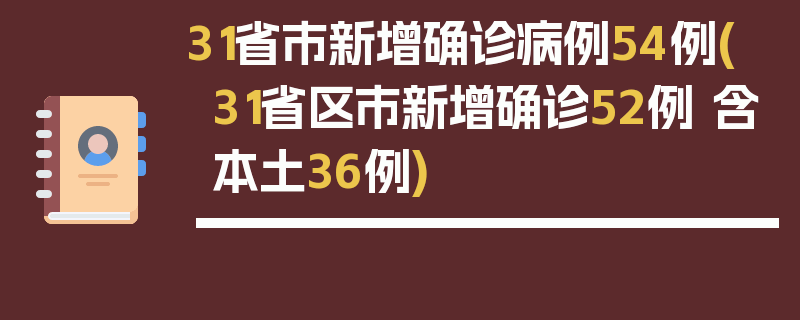 31省市新增确诊病例54例(31省区市新增确诊52例 含本土36例)