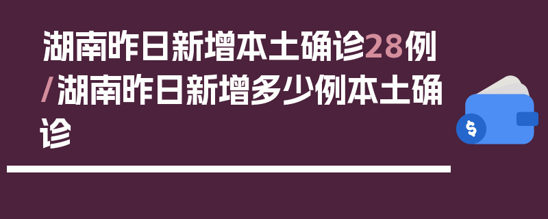 湖南昨日新增本土确诊28例/湖南昨日新增多少例本土确诊
