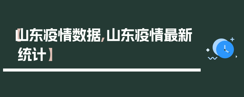【山东疫情数据,山东疫情最新统计】