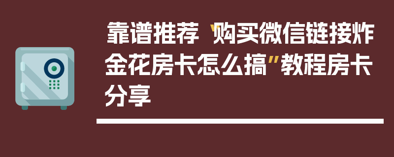 靠谱推荐“购买微信链接炸金花房卡怎么搞”教程房卡分享
