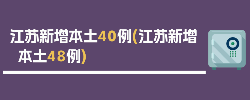 江苏新增本土40例(江苏新增本土48例)