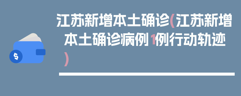 江苏新增本土确诊(江苏新增本土确诊病例1例行动轨迹)