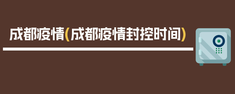 成都疫情(成都疫情封控时间)