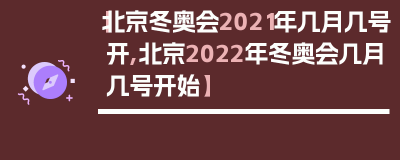 【北京冬奥会2021年几月几号开,北京2022年冬奥会几月几号开始】