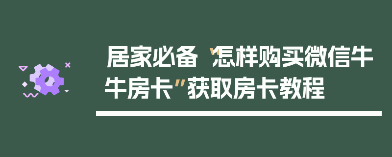 居家必备“怎样购买微信牛牛房卡”获取房卡教程