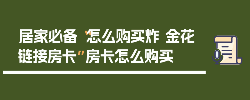 居家必备“怎么购买炸 金花链接房卡”房卡怎么购买