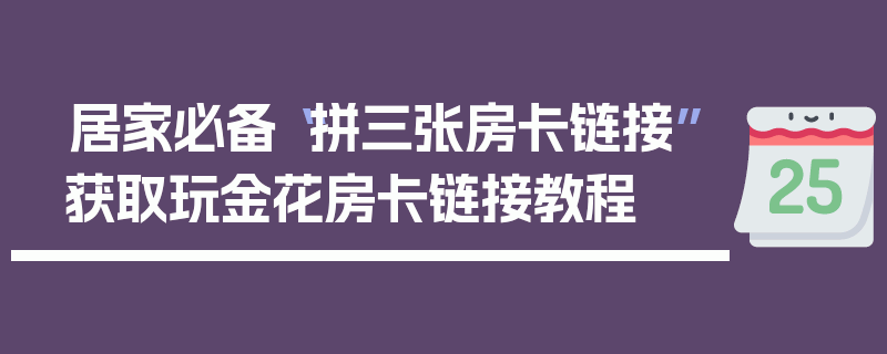 居家必备“拼三张房卡链接”获取玩金花房卡链接教程