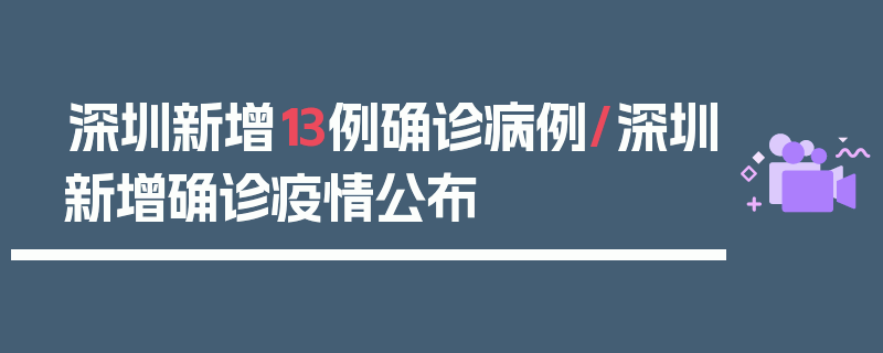 深圳新增13例确诊病例/深圳新增确诊疫情公布