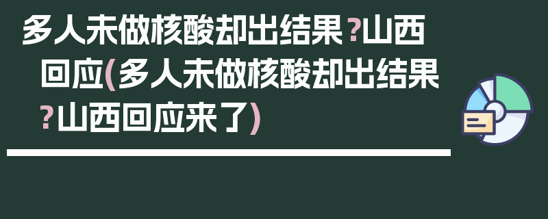 多人未做核酸却出结果？山西回应(多人未做核酸却出结果?山西回应来了)