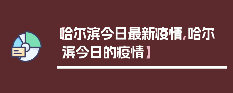 【哈尔滨今日最新疫情,哈尔滨今日的疫情】