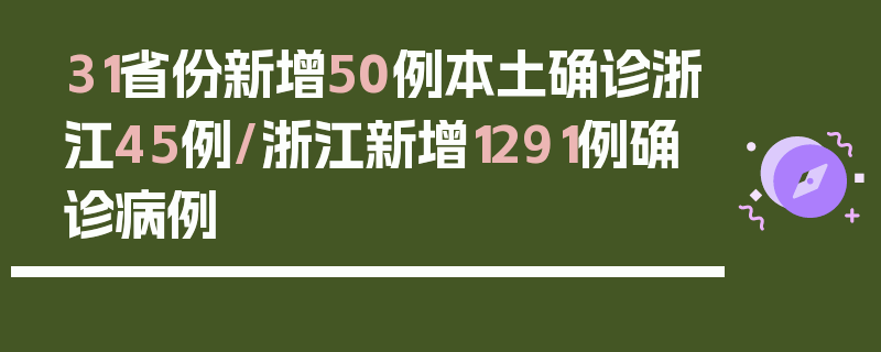 31省份新增50例本土确诊浙江45例/浙江新增1291例确诊病例