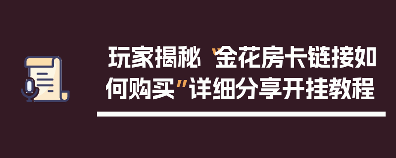 玩家揭秘“金花房卡链接如何购买”详细分享开挂教程