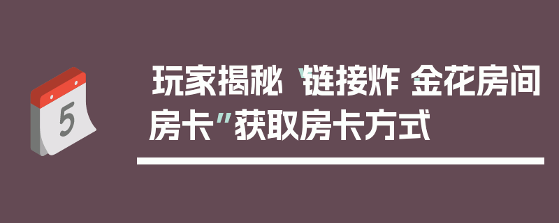 玩家揭秘“链接炸·金花房间房卡”获取房卡方式