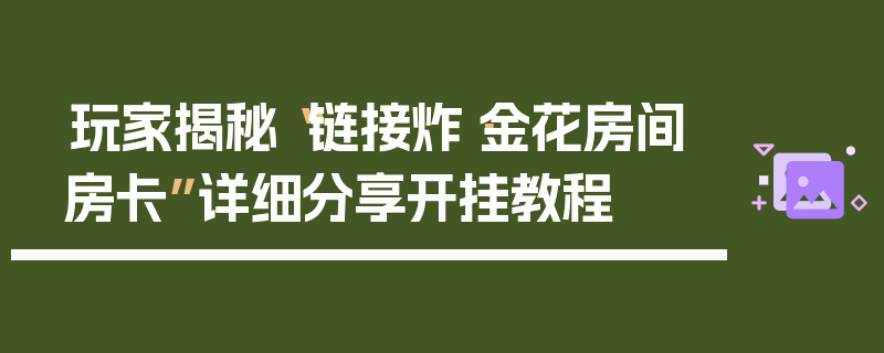 玩家揭秘“链接炸·金花房间房卡”详细分享开挂教程