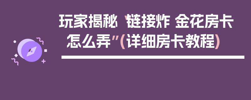 玩家揭秘“链接炸·金花房卡怎么弄”(详细房卡教程)