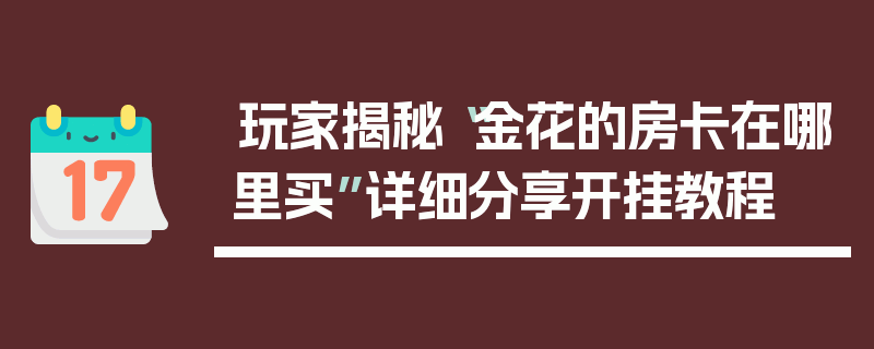玩家揭秘“金花的房卡在哪里买”详细分享开挂教程