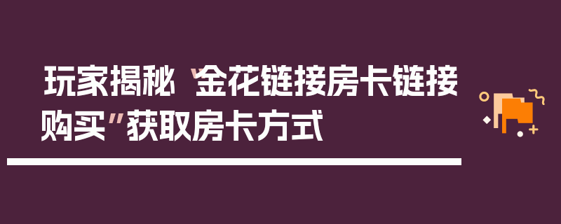 玩家揭秘“金花链接房卡链接购买”获取房卡方式