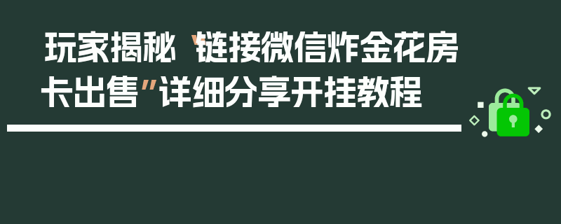 玩家揭秘“链接微信炸金花房卡出售”详细分享开挂教程