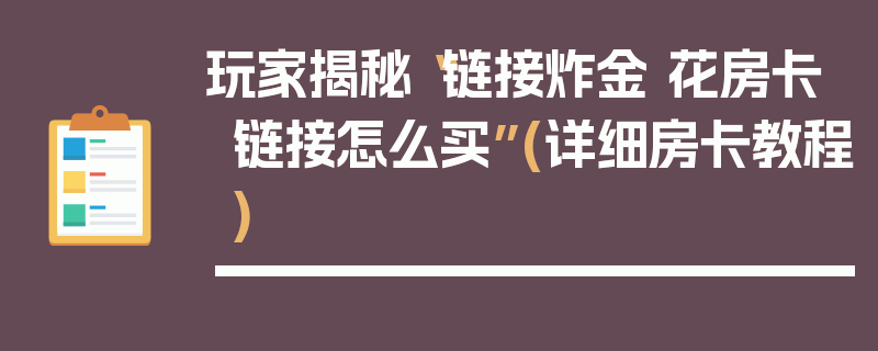 玩家揭秘“链接炸金 花房卡链接怎么买”(详细房卡教程)
