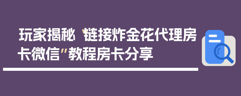 玩家揭秘“链接炸金花代理房卡微信”教程房卡分享
