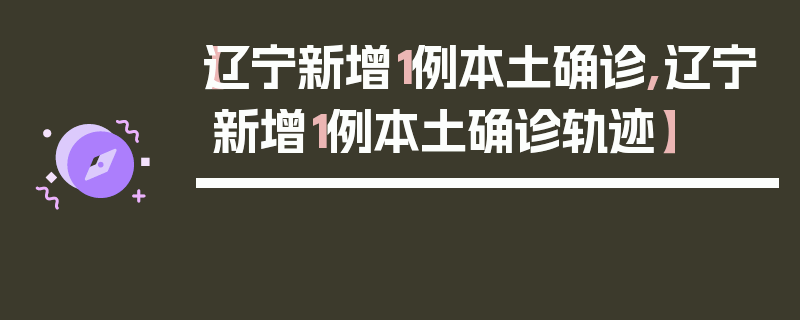 【辽宁新增1例本土确诊,辽宁新增1例本土确诊轨迹】