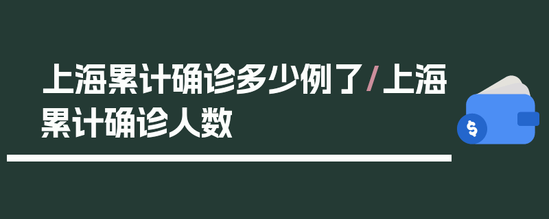 上海累计确诊多少例了/上海累计确诊人数
