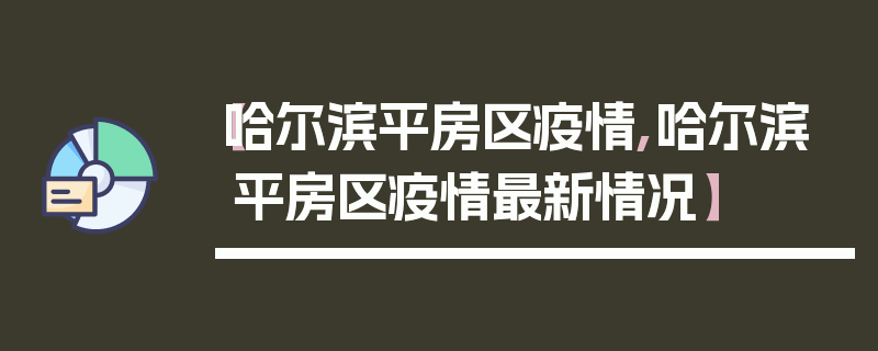 【哈尔滨平房区疫情,哈尔滨平房区疫情最新情况】