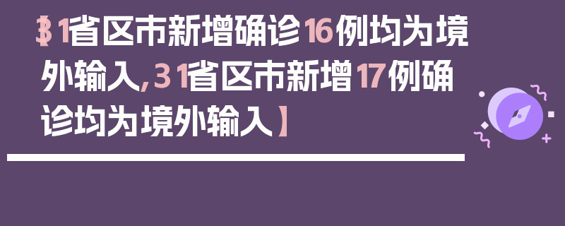【31省区市新增确诊16例均为境外输入,31省区市新增17例确诊均为境外输入】