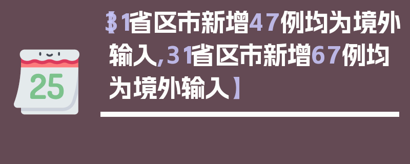 【31省区市新增47例均为境外输入,31省区市新增67例均为境外输入】
