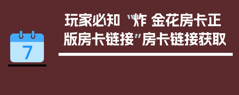 玩家必知“·炸·金花房卡正版房卡链接”房卡链接获取
