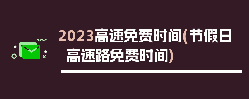 2023高速免费时间(节假日高速路免费时间)