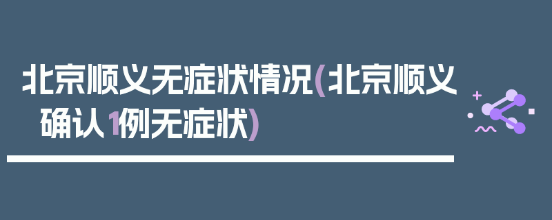 北京顺义无症状情况(北京顺义确认1例无症状)