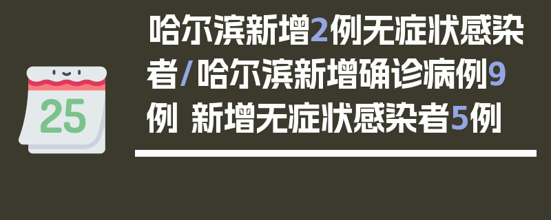 哈尔滨新增2例无症状感染者/哈尔滨新增确诊病例9例 新增无症状感染者5例