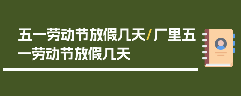五一劳动节放假几天/厂里五一劳动节放假几天