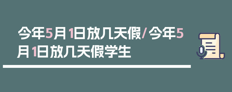 今年5月1日放几天假/今年5月1日放几天假学生