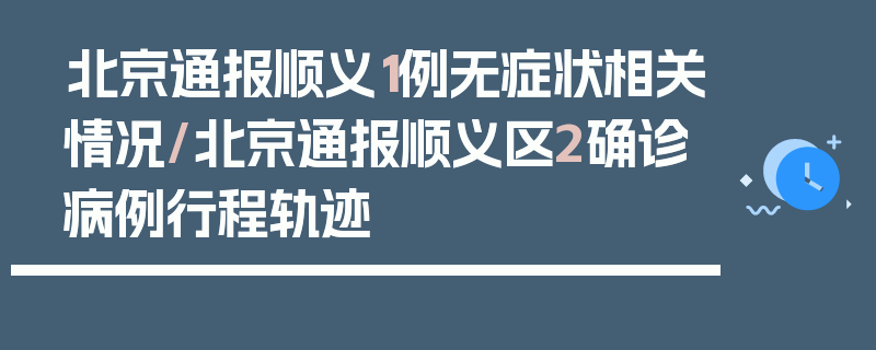 北京通报顺义1例无症状相关情况/北京通报顺义区2确诊病例行程轨迹