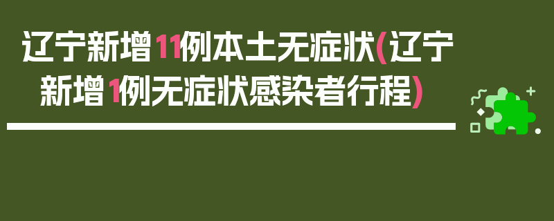 辽宁新增11例本土无症状(辽宁新增1例无症状感染者行程)