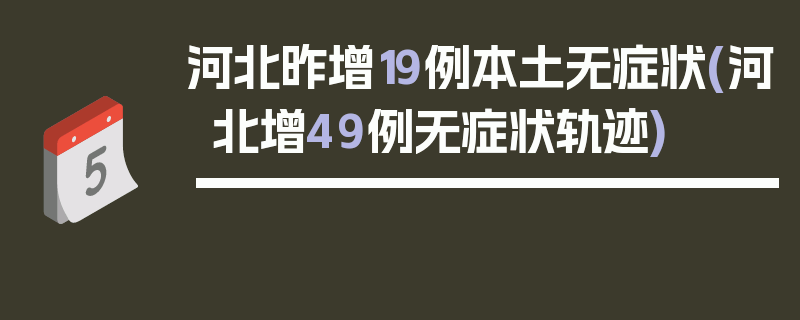 河北昨增19例本土无症状(河北增49例无症状轨迹)