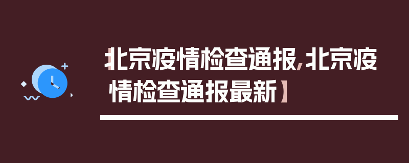 【北京疫情检查通报,北京疫情检查通报最新】