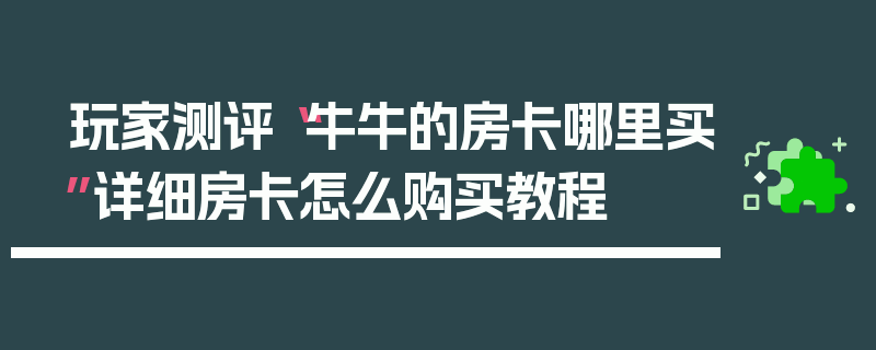 玩家测评“牛牛的房卡哪里买”详细房卡怎么购买教程
