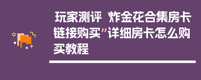 玩家测评“炸金花合集房卡链接购买”详细房卡怎么购买教程