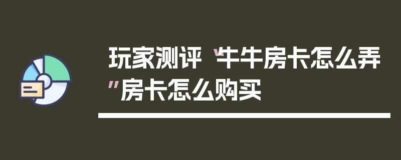 玩家测评“牛牛房卡怎么弄”房卡怎么购买