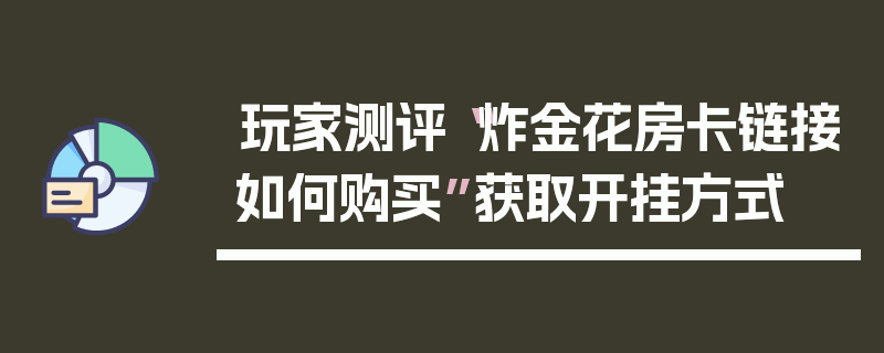 玩家测评“炸金花房卡链接如何购买”获取开挂方式
