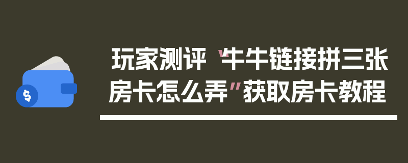 玩家测评“牛牛链接拼三张房卡怎么弄”获取房卡教程